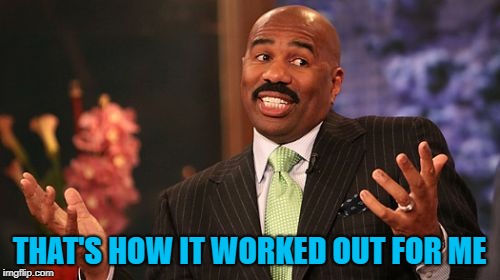 Steve Harvey Meme | THAT'S HOW IT WORKED OUT FOR ME | image tagged in memes,steve harvey | made w/ Imgflip meme maker