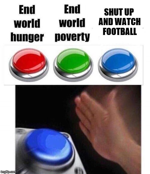 easy | SHUT UP AND WATCH FOOTBALL | image tagged in three buttons meme | made w/ Imgflip meme maker