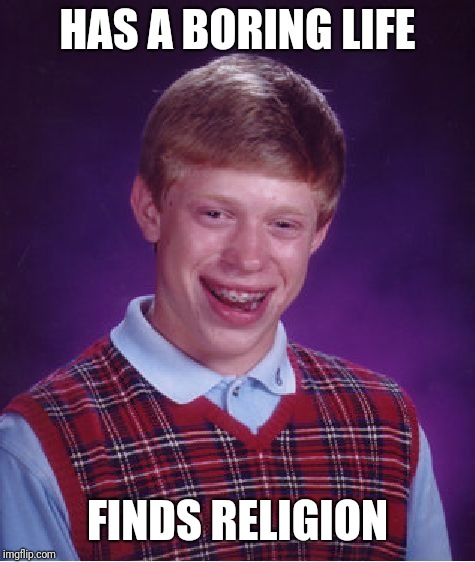 Bad Luck Brian Meme | HAS A BORING LIFE; FINDS RELIGION | image tagged in memes,bad luck brian | made w/ Imgflip meme maker