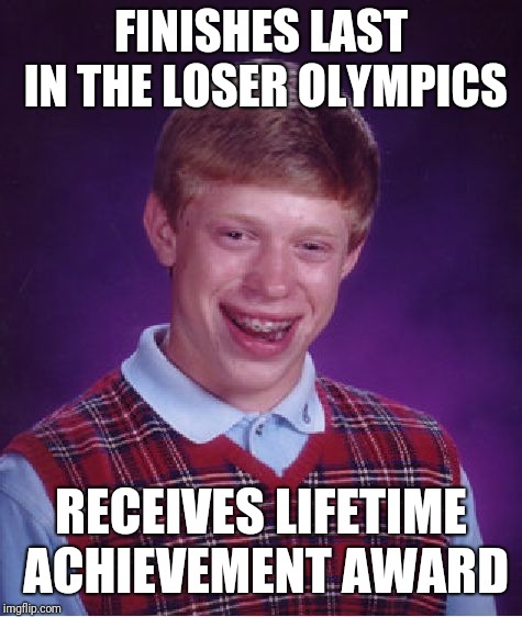 Bad Luck Brian Meme | FINISHES LAST IN THE LOSER OLYMPICS; RECEIVES LIFETIME ACHIEVEMENT AWARD | image tagged in memes,bad luck brian | made w/ Imgflip meme maker