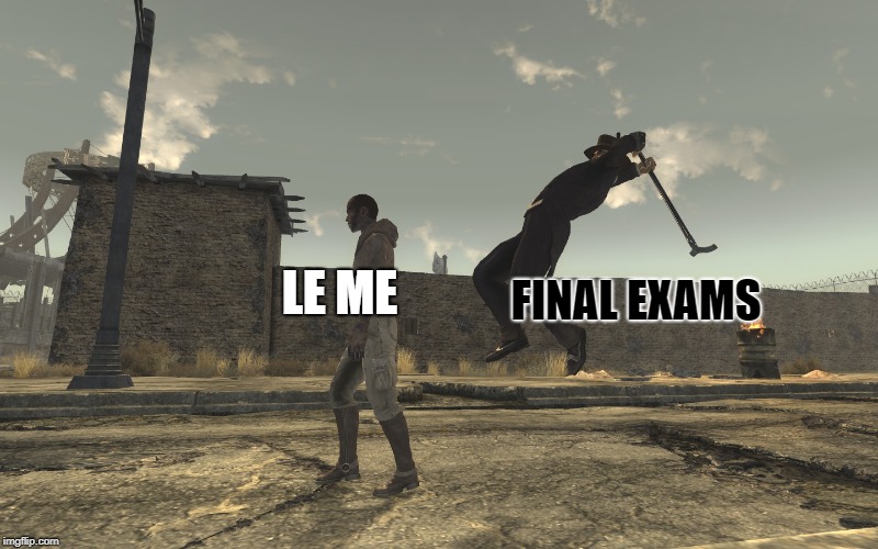 Fallout: New Vegas Unexpected Turn | LE ME; FINAL EXAMS | image tagged in fallout new vegas unexpected turn | made w/ Imgflip meme maker