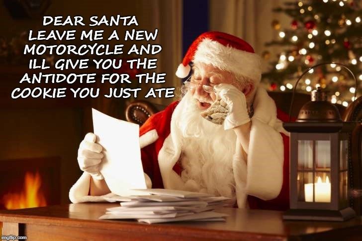 oh oh | DEAR SANTA LEAVE ME A NEW MOTORCYCLE AND ILL GIVE YOU THE ANTIDOTE FOR THE COOKIE YOU JUST ATE | image tagged in santa,cookie,funny | made w/ Imgflip meme maker