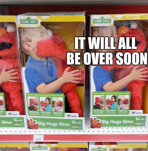 IT WILL ALL BE OVER SOON | made w/ Imgflip meme maker