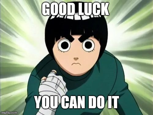 Rock Lee Serious | GOOD LUCK YOU CAN DO IT | image tagged in rock lee serious | made w/ Imgflip meme maker