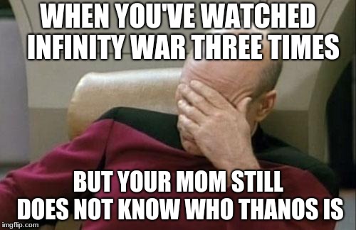 Captain Picard Facepalm | WHEN YOU'VE WATCHED  INFINITY WAR THREE TIMES; BUT YOUR MOM STILL DOES NOT KNOW WHO THANOS IS | image tagged in memes,captain picard facepalm | made w/ Imgflip meme maker