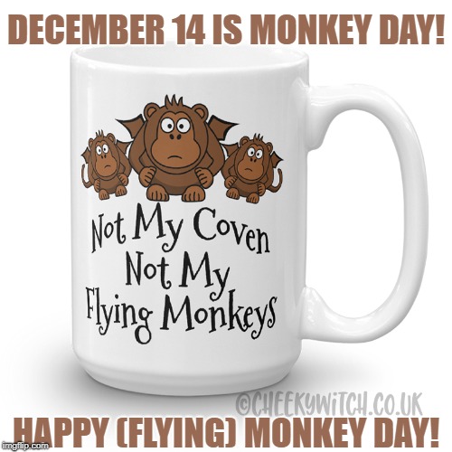 Happy (Flying) Monkey Day! | DECEMBER 14 IS MONKEY DAY! HAPPY (FLYING) MONKEY DAY! | image tagged in monkey day,flying monkeys,cheeky witch | made w/ Imgflip meme maker