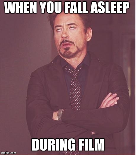 Face You Make Robert Downey Jr | WHEN YOU FALL ASLEEP; DURING FILM | image tagged in memes,face you make robert downey jr | made w/ Imgflip meme maker