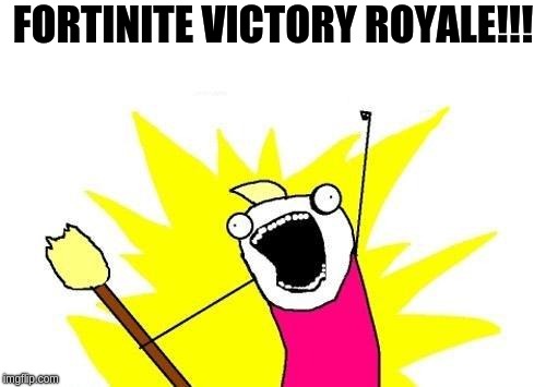 X All The Y Meme | FORTINITE VICTORY ROYALE!!! | image tagged in memes,x all the y | made w/ Imgflip meme maker