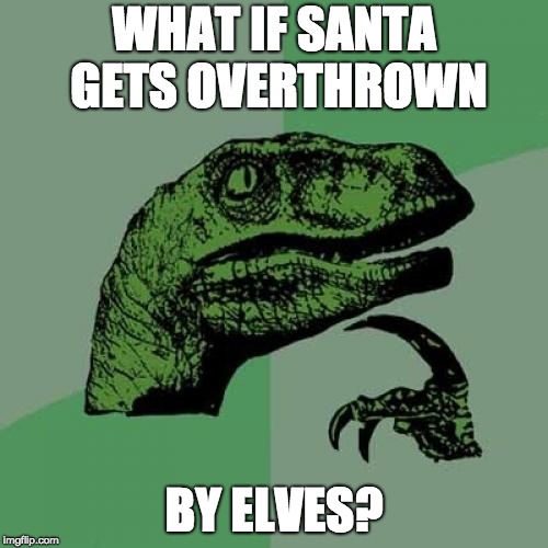 Philosoraptor | WHAT IF SANTA GETS OVERTHROWN; BY ELVES? | image tagged in memes,philosoraptor | made w/ Imgflip meme maker