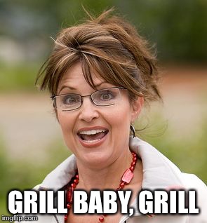 Sarah Palin | GRILL BABY, GRILL | image tagged in sarah palin | made w/ Imgflip meme maker