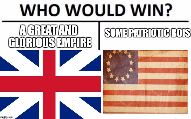 Revolutionary war summarized  |  SOME PATRIOTIC BOIS; A GREAT AND GLORIOUS EMPIRE | image tagged in merica,who would win,funny,memes | made w/ Imgflip meme maker