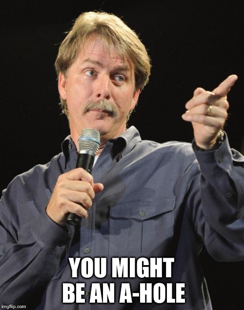 Jeff Foxworthy | YOU MIGHT BE AN A-HOLE | image tagged in jeff foxworthy | made w/ Imgflip meme maker