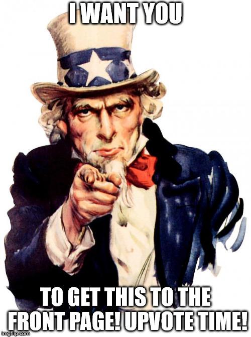 Uncle Sam Meme |  I WANT YOU; TO GET THIS TO THE FRONT PAGE! UPVOTE TIME! | image tagged in memes,uncle sam | made w/ Imgflip meme maker