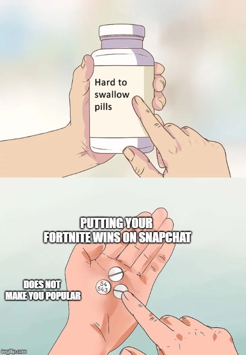 Hard To Swallow Pills Meme | PUTTING YOUR FORTNITE WINS ON SNAPCHAT; DOES NOT MAKE YOU POPULAR | image tagged in memes,hard to swallow pills | made w/ Imgflip meme maker
