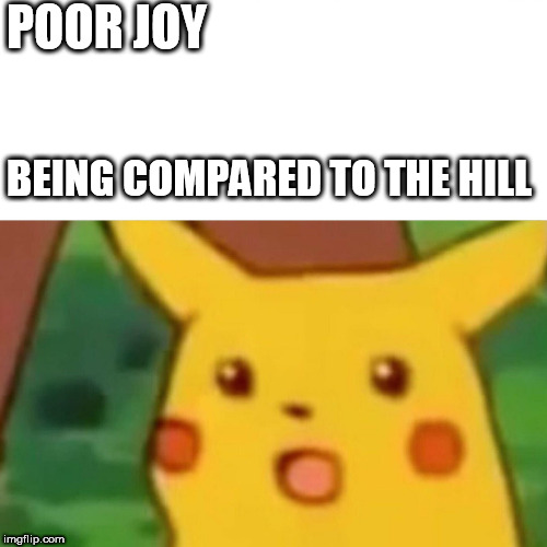 Surprised Pikachu Meme | POOR JOY BEING COMPARED TO THE HILL | image tagged in memes,surprised pikachu | made w/ Imgflip meme maker