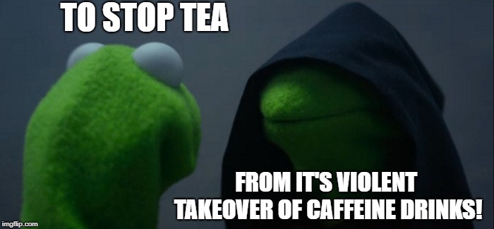Evil Kermit Meme | TO STOP TEA FROM IT'S VIOLENT TAKEOVER OF CAFFEINE DRINKS! | image tagged in memes,evil kermit | made w/ Imgflip meme maker