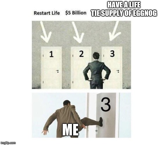 Three Doors | HAVE A LIFE TIE SUPPLY OF EGGNOG; ME | image tagged in three doors | made w/ Imgflip meme maker