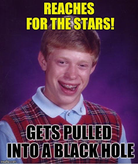 Bad Luck Brian | REACHES FOR THE STARS! GETS PULLED INTO A BLACK HOLE | image tagged in memes,bad luck brian | made w/ Imgflip meme maker