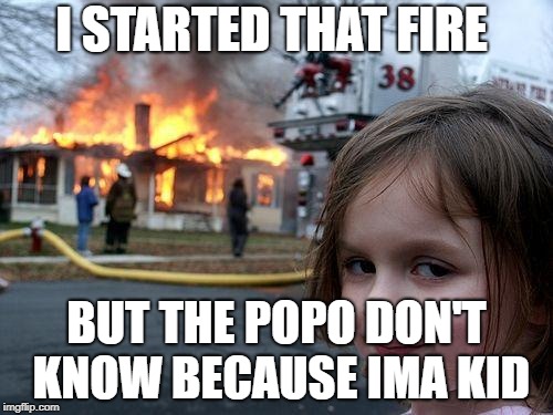 Disaster Girl | I STARTED THAT FIRE; BUT THE POPO DON'T KNOW BECAUSE IMA KID | image tagged in memes,disaster girl | made w/ Imgflip meme maker