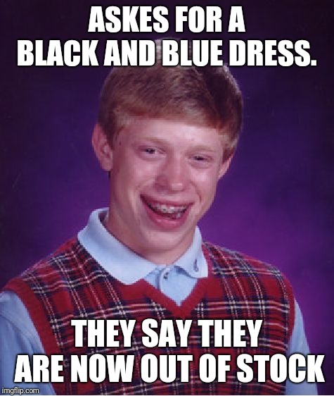Bad Luck Brian Meme | ASKES FOR A BLACK AND BLUE DRESS. THEY SAY THEY ARE NOW OUT OF STOCK | image tagged in memes,bad luck brian | made w/ Imgflip meme maker