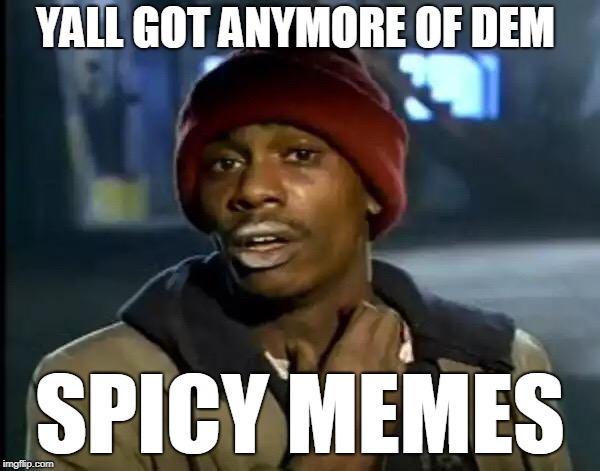 Y'all Got Any More Of That | YALL GOT ANYMORE OF DEM; SPICY MEMES | image tagged in memes,y'all got any more of that | made w/ Imgflip meme maker