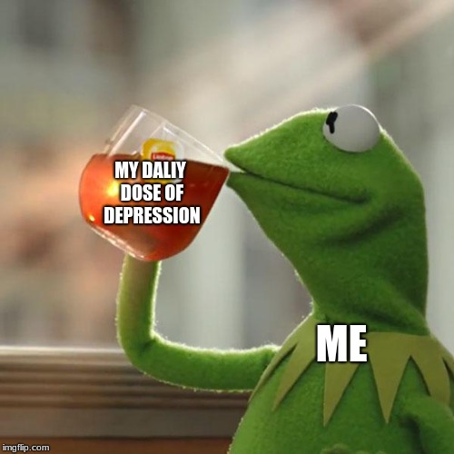 But That's None Of My Business Meme | MY DALIY DOSE OF DEPRESSION; ME | image tagged in memes,but thats none of my business,kermit the frog | made w/ Imgflip meme maker