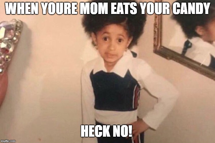 Young Cardi B | WHEN YOURE MOM EATS YOUR CANDY; HECK NO! | image tagged in memes,young cardi b | made w/ Imgflip meme maker