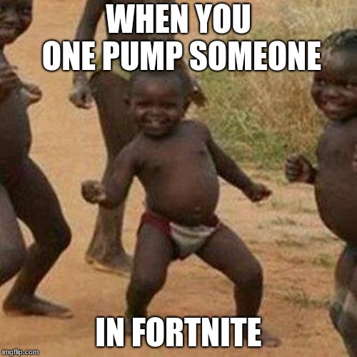 Third World Success Kid | WHEN YOU ONE PUMP SOMEONE; IN FORTNITE | image tagged in memes,third world success kid | made w/ Imgflip meme maker
