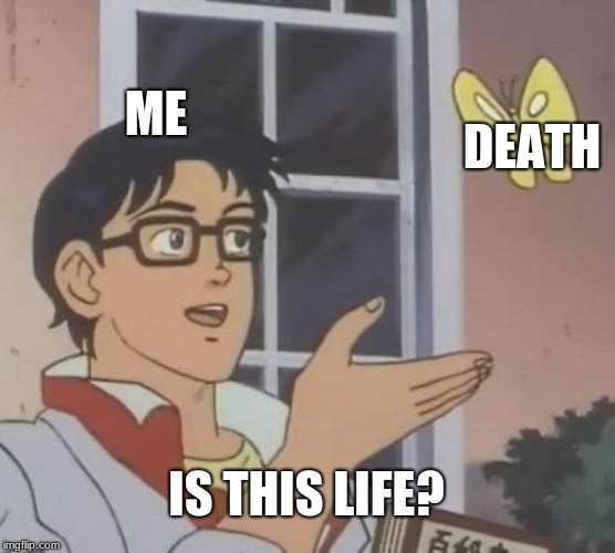 Is This A Pigeon | ME; DEATH; IS THIS LIFE? | image tagged in memes,is this a pigeon | made w/ Imgflip meme maker