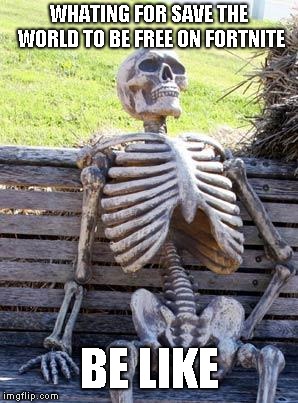 Waiting Skeleton | WHATING FOR SAVE THE WORLD TO BE FREE ON FORTNITE; BE LIKE | image tagged in memes,waiting skeleton | made w/ Imgflip meme maker