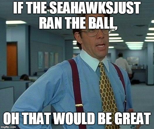 That Would Be Great | IF THE SEAHAWKSJUST RAN THE BALL, OH THAT WOULD BE GREAT | image tagged in memes,that would be great | made w/ Imgflip meme maker
