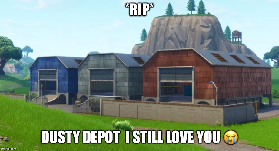 Dusty Depot RIP (I know this is late) | *RIP*; DUSTY DEPOT 
I STILL LOVE YOU 😭 | image tagged in fortnite,funny,dusty depot,gaming,random,rip | made w/ Imgflip meme maker