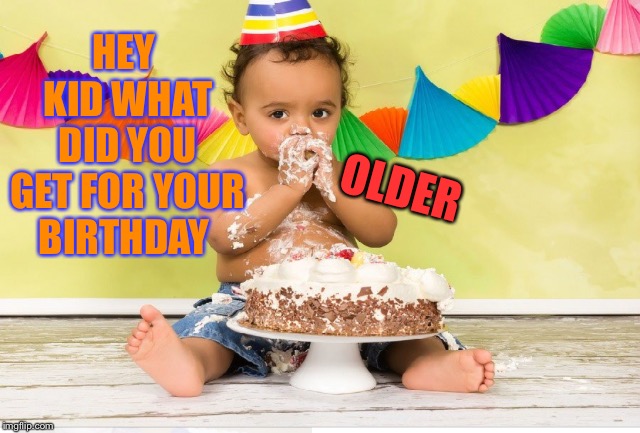 HEY KID WHAT DID YOU GET FOR YOUR BIRTHDAY OLDER | made w/ Imgflip meme maker