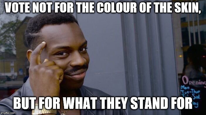 Roll Safe Think About It Meme | VOTE NOT FOR THE COLOUR OF THE SKIN, BUT FOR WHAT THEY STAND FOR | image tagged in memes,roll safe think about it | made w/ Imgflip meme maker