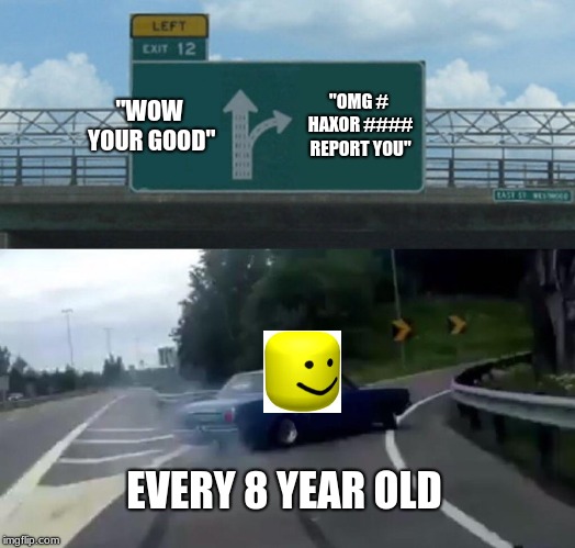 Roblox in a Nutshell | "WOW YOUR GOOD"; "OMG # HAXOR #### REPORT YOU"; EVERY 8 YEAR OLD | image tagged in memes,left exit 12 off ramp,roblox memes,oof memes,car memes | made w/ Imgflip meme maker