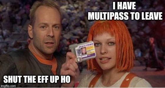 Fifth Element | I HAVE MULTIPASS TO LEAVE; SHUT THE EFF UP HO | image tagged in fifth element | made w/ Imgflip meme maker