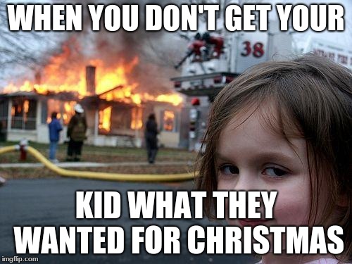 Disaster Girl Meme | WHEN YOU DON'T GET YOUR; KID WHAT THEY WANTED FOR CHRISTMAS | image tagged in memes,disaster girl | made w/ Imgflip meme maker