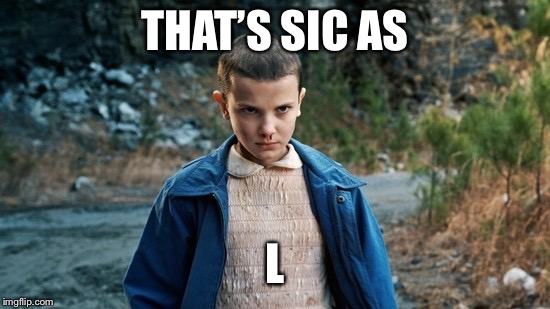 Eleven Stranger Things | THAT’S SIC AS; L | image tagged in eleven stranger things | made w/ Imgflip meme maker