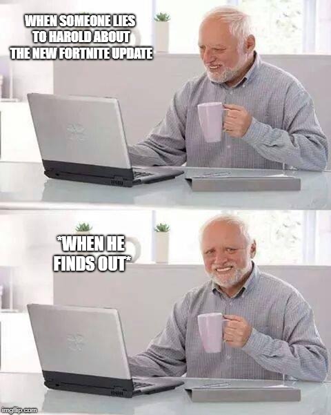 Hide the Pain Harold | WHEN SOMEONE LIES TO HAROLD ABOUT THE NEW FORTNITE UPDATE; *WHEN HE FINDS OUT* | image tagged in memes,hide the pain harold | made w/ Imgflip meme maker