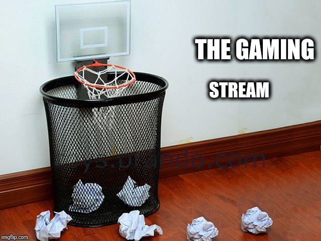 Waste basketball | THE GAMING STREAM | image tagged in waste basketball | made w/ Imgflip meme maker