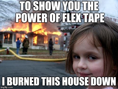 Disaster Girl Meme | TO SHOW YOU THE POWER OF FLEX TAPE; I BURNED THIS HOUSE DOWN | image tagged in memes,disaster girl | made w/ Imgflip meme maker