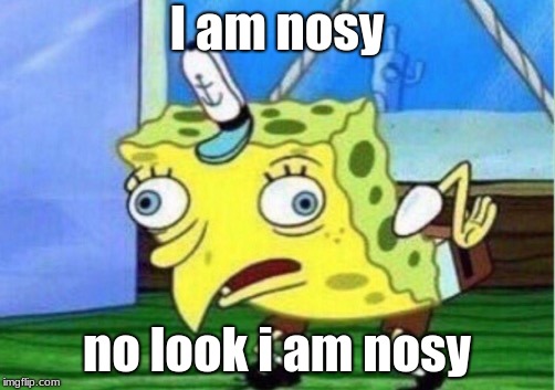 Mocking Spongebob | I am nosy; no look i am nosy | image tagged in memes,mocking spongebob | made w/ Imgflip meme maker