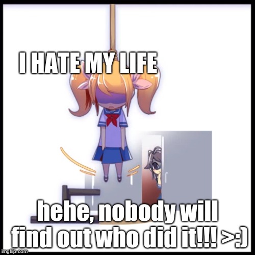 yandere: "I CAN KILL YOU, and nobofy will find out" | I HATE MY LIFE; hehe, nobody will find out who did it!!! >:) | image tagged in death | made w/ Imgflip meme maker