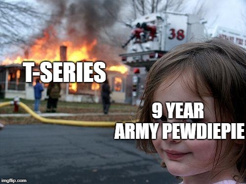 Disaster Girl Meme | T-SERIES; 9 YEAR ARMY PEWDIEPIE | image tagged in memes,disaster girl | made w/ Imgflip meme maker