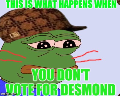 Pepe the Frog | THIS IS WHAT HAPPENS WHEN; YOU DON'T VOTE FOR DESMOND | image tagged in pepe the frog,scumbag | made w/ Imgflip meme maker