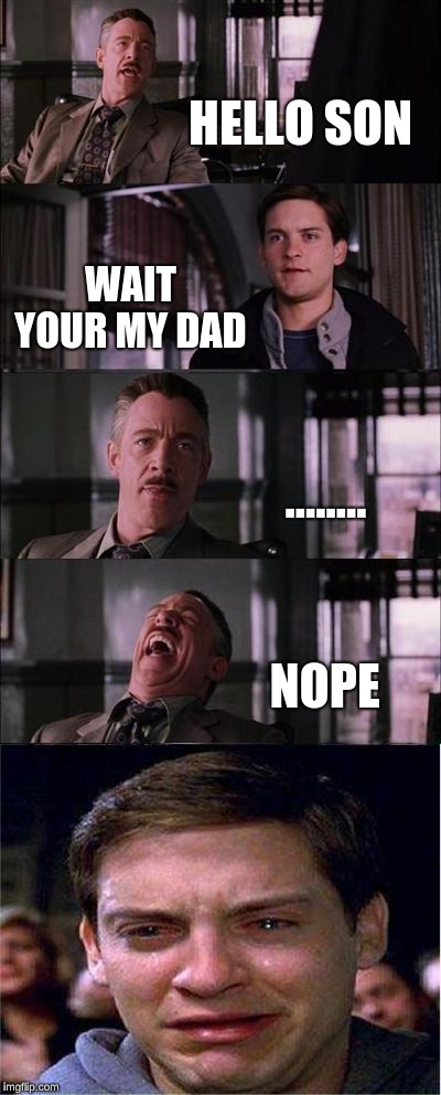 Peter Parker Cry Meme | HELLO SON; WAIT YOUR MY DAD; ........ NOPE | image tagged in memes,peter parker cry | made w/ Imgflip meme maker