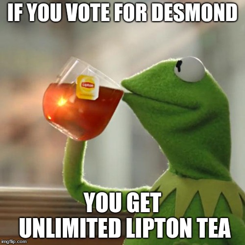 But That's None Of My Business Meme | IF YOU VOTE FOR DESMOND; YOU GET UNLIMITED LIPTON TEA | image tagged in memes,but thats none of my business,kermit the frog | made w/ Imgflip meme maker