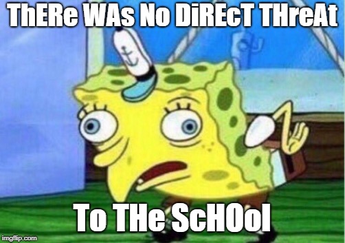 Mocking Spongebob Meme | ThERe WAs No DiREcT THreAt; To THe ScHOol | image tagged in memes,mocking spongebob | made w/ Imgflip meme maker