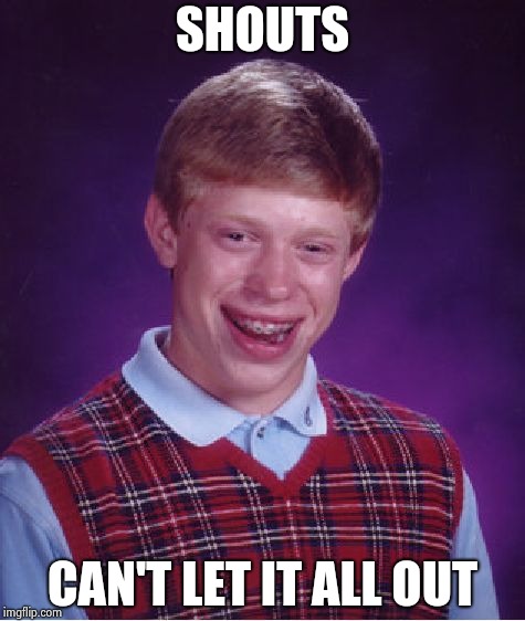 Bad Luck Brian Meme | SHOUTS CAN'T LET IT ALL OUT | image tagged in memes,bad luck brian | made w/ Imgflip meme maker