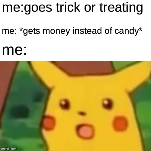 suprise muda fooker | me:goes trick or treating; me: *gets money instead of candy*; me: | image tagged in memes,surprised pikachu,money,food,trick or treat | made w/ Imgflip meme maker